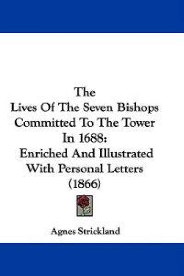 The Lives Of The Seven Bishops Committed To The Tower In 1688: Enriched And Illustrated With Personal Letters (1866)