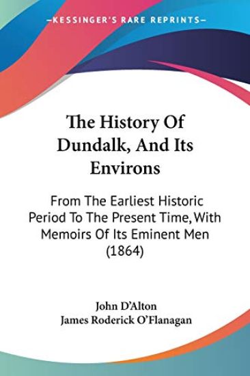 The History Of Dundalk, And Its Environs: From The Earliest Historic Period To The Present Time, With Memoirs Of Its Eminent Men (1864)