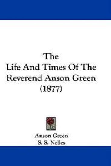 The Life And Times Of The Reverend Anson Green (1877)