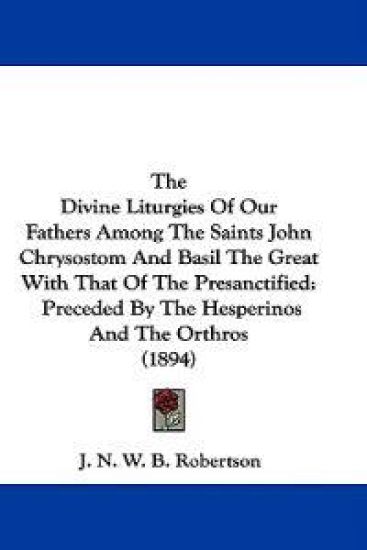 The Divine Liturgies Of Our Fathers Among The Saints John Chrysostom And Basil The Great With That Of The Presanctified