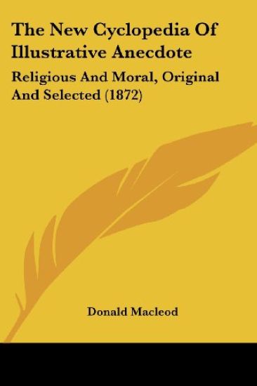 The New Cyclopedia Of Illustrative Anecdote: Religious And Moral, Original And Selected (1872)
