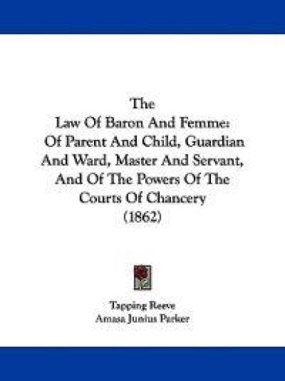The Law Of Baron And Femme: Of Parent And Child, Guardian And Ward, Master And Servant, And Of The Powers Of The Courts Of Chancery (1862)