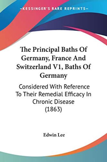 The Principal Baths Of Germany, France And Switzerland V1, Baths Of Germany: Considered With Reference To Their Remedial Efficacy In Chronic Disease (