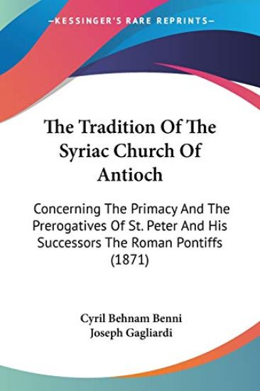 The Tradition Of The Syriac Church Of Antioch: Concerning The Primacy And The Prerogatives Of St. Peter And His Successors The Roman Pontiffs (1871)