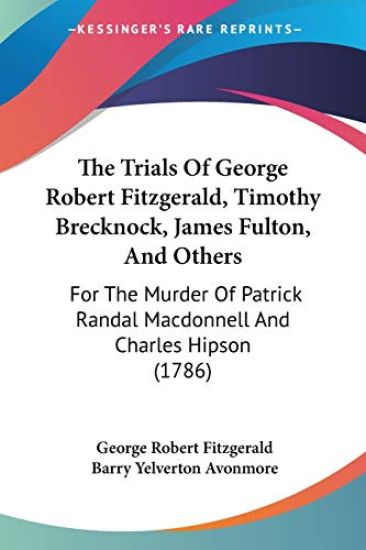 The Trials Of George Robert Fitzgerald, Timothy Brecknock, James Fulton, And Others: For The Murder Of Patrick Randal Macdonnell And Charles Hipson (1