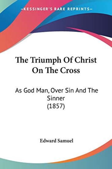 The Triumph Of Christ On The Cross: As God Man, Over Sin And The Sinner (1857)