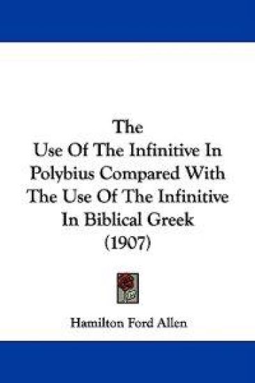 The Use Of The Infinitive In Polybius Compared With The Use Of The Infinitive In Biblical Greek (1907)