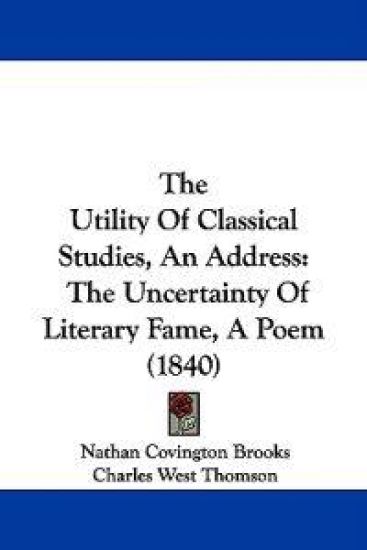 The Utility Of Classical Studies, An Address: The Uncertainty Of Literary Fame, A Poem (1840)