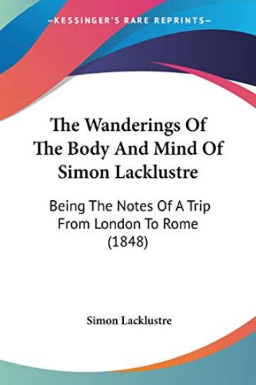 The Wanderings Of The Body And Mind Of Simon Lacklustre: Being The Notes Of A Trip From London To Rome (1848)
