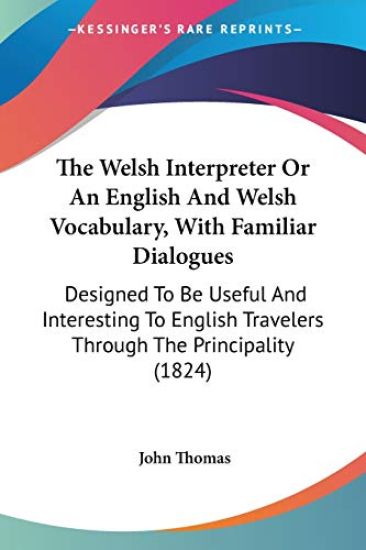 The Welsh Interpreter Or An English And Welsh Vocabulary, With Familiar Dialogues: Designed To Be Useful And Interesting To English Travelers Through
