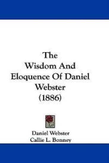 The Wisdom And Eloquence Of Daniel Webster (1886)