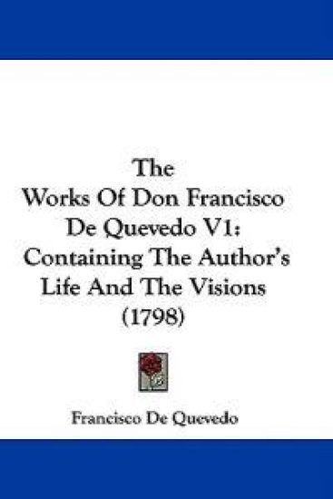 The Works Of Don Francisco De Quevedo V1: Containing The Author's Life And The Visions (1798)