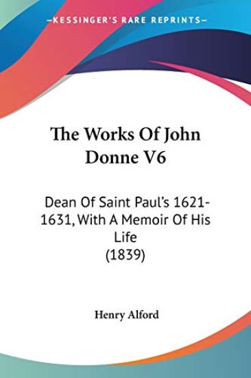 The Works Of John Donne V6: Dean Of Saint Paul's 1621-1631, With A Memoir Of His Life (1839)