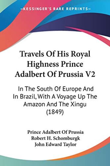 Travels Of His Royal Highness Prince Adalbert Of Prussia V2: In The South Of Europe And In Brazil, With A Voyage Up The Amazon And The Xingu (1849)