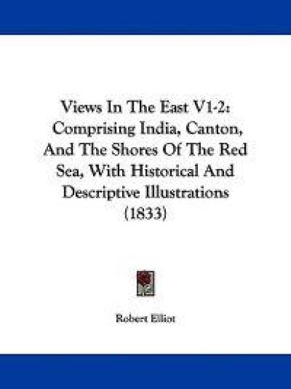 Views In The East V1-2: Comprising India, Canton, And The Shores Of The Red Sea, With Historical And Descriptive Illustrations (1833)
