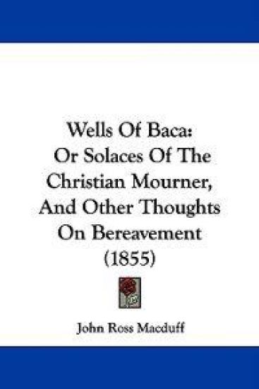 Wells Of Baca: Or Solaces Of The Christian Mourner, And Other Thoughts On Bereavement (1855)