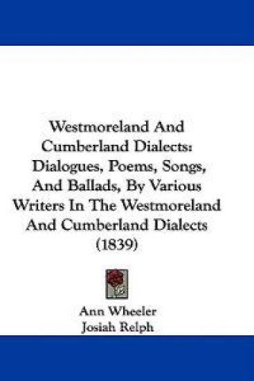 Westmoreland And Cumberland Dialects: Dialogues, Poems, Songs, And Ballads, By Various Writers In The Westmoreland And Cumberland Dialects (1839)