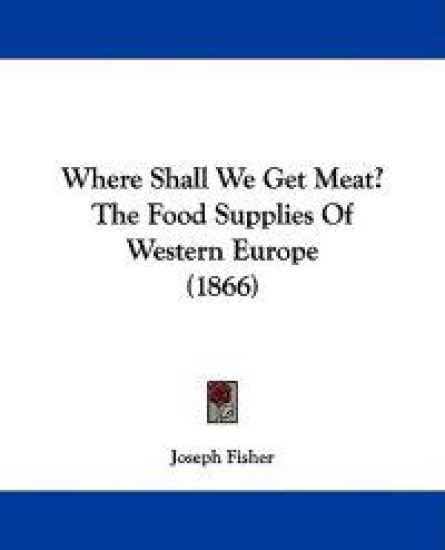 Where Shall We Get Meat? The Food Supplies Of Western Europe (1866)