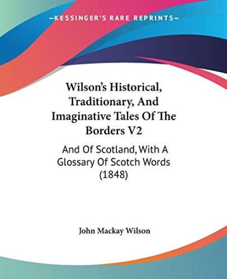 Wilson's Historical, Traditionary, And Imaginative Tales Of The Borders V2: And Of Scotland, With A Glossary Of Scotch Words (1848)