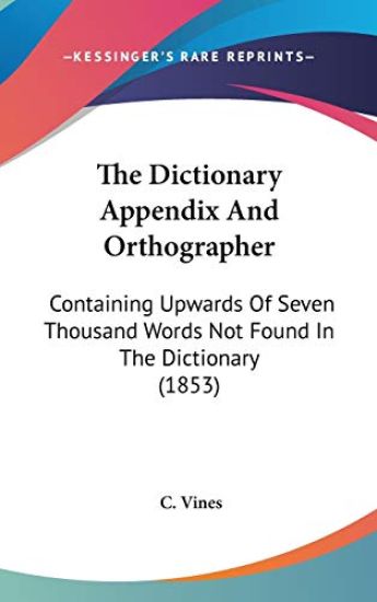 The Dictionary Appendix And Orthographer: Containing Upwards Of Seven Thousand Words Not Found In The Dictionary (1853)