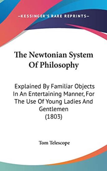 The Newtonian System Of Philosophy: Explained By Familiar Objects In An Entertaining Manner, For The Use Of Young Ladies And Gentlemen (1803)