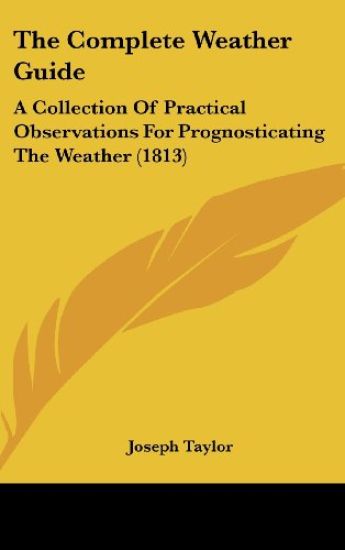 The Complete Weather Guide: A Collection Of Practical Observations For Prognosticating The Weather (1813)
