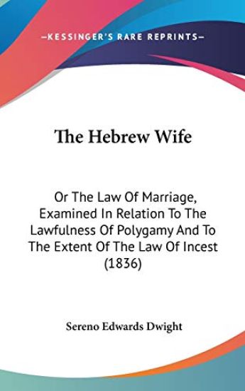 The Hebrew Wife: Or The Law Of Marriage, Examined In Relation To The Lawfulness Of Polygamy And To The Extent Of The Law Of Incest (1836)