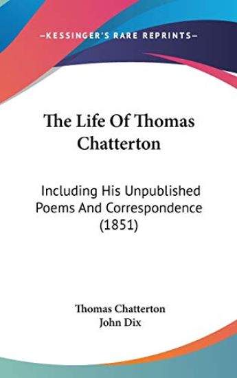 The Life Of Thomas Chatterton: Including His Unpublished Poems And Correspondence (1851)