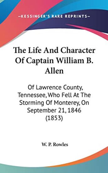 The Life And Character Of Captain William B. Allen: Of Lawrence County, Tennessee, Who Fell At The Storming Of Monterey, On September 21, 1846 (1853)