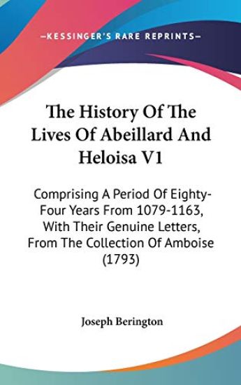 The History Of The Lives Of Abeillard And Heloisa V1: Comprising A Period Of Eighty-Four Years From 1079-1163, With Their Genuine Letters, From The Co