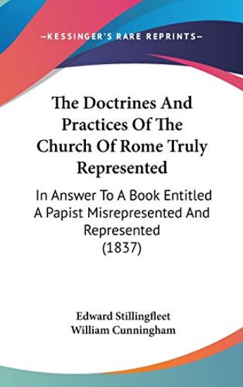 The Doctrines And Practices Of The Church Of Rome Truly Represented: In Answer To A Book Entitled A Papist Misrepresented And Represented (1837)