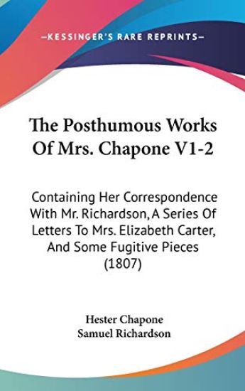 The Posthumous Works Of Mrs. Chapone V1-2: Containing Her Correspondence With Mr. Richardson, A Series Of Letters To Mrs. Elizabeth Carter, And Some F