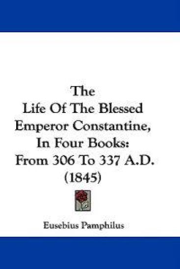 The Life Of The Blessed Emperor Constantine, In Four Books: From 306 To 337 A.D. (1845)