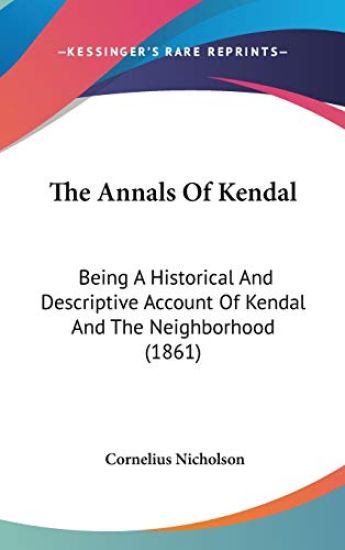 The Annals Of Kendal: Being A Historical And Descriptive Account Of Kendal And The Neighborhood (1861)
