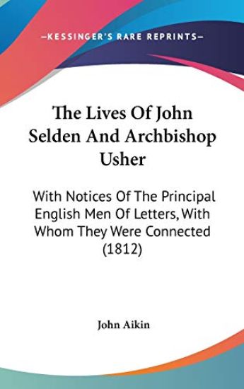The Lives Of John Selden And Archbishop Usher: With Notices Of The Principal English Men Of Letters, With Whom They Were Connected (1812)