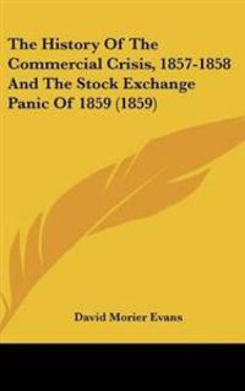 History Of The Commercial Crisis, 1857-1858 And The Stock Exchange Panic Of 1859 (1859)