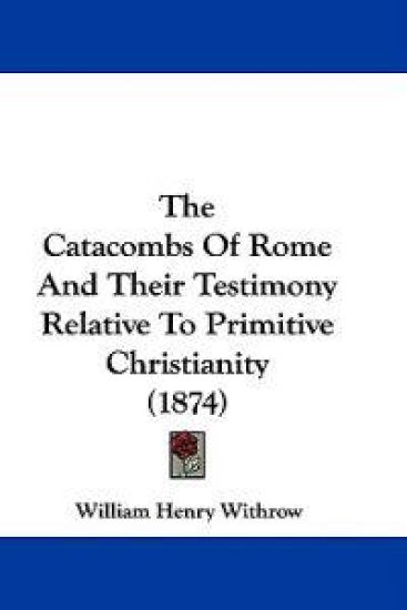 The Catacombs Of Rome And Their Testimony Relative To Primitive Christianity (1874)