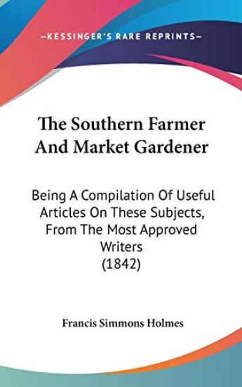 The Southern Farmer And Market Gardener: Being A Compilation Of Useful Articles On These Subjects, From The Most Approved Writers (1842)