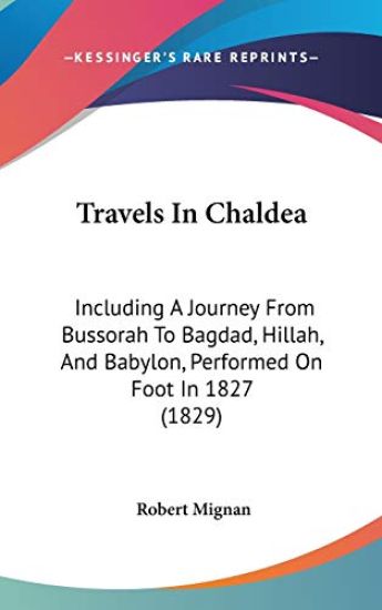 Travels In Chaldea: Including A Journey From Bussorah To Bagdad, Hillah, And Babylon, Performed On Foot In 1827 (1829)