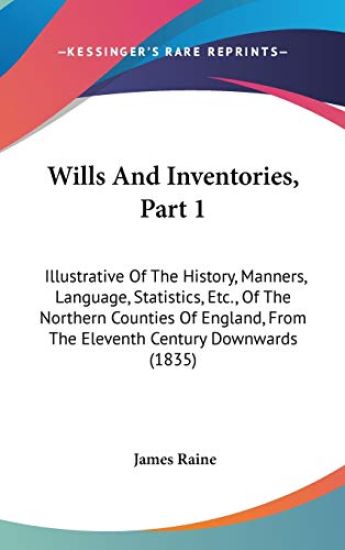 Wills And Inventories, Part 1: Illustrative Of The History, Manners, Language, Statistics, Etc., Of The Northern Counties Of England, From The Elevent