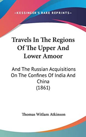 Travels In The Regions Of The Upper And Lower Amoor: And The Russian Acquisitions On The Confines Of India And China (1861)