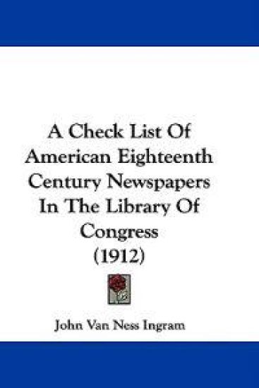 A Check List of American Eighteenth Century Newspapers in the Library of Congress