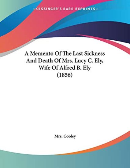 A Memento of the Last Sickness and Death of Mrs. Lucy C. Ely, Wife of Alfred B. Ely