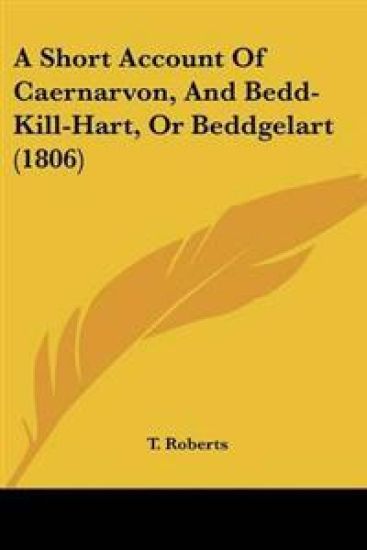 Short Account Of Caernarvon, And Bedd-Kill-Hart, Or Beddgelart (1806)