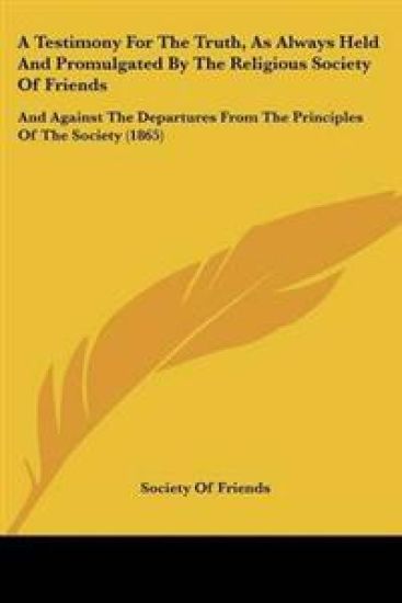Testimony For The Truth, As Always Held And Promulgated By The Religious Society Of Friends