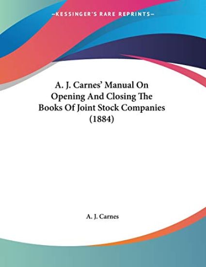A. J. Carnes' Manual on Opening and Closing the Books of Joint Stock Companies