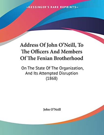 Address of John O'neill, to the Officers and Members of the Fenian Brotherhood