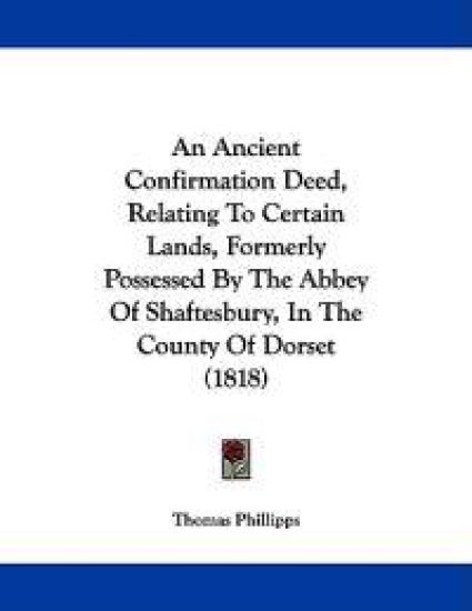An Ancient Confirmation Deed, Relating to Certain Lands, Formerly Possessed by the Abbey of Shaftesbury, in the County of Dorset