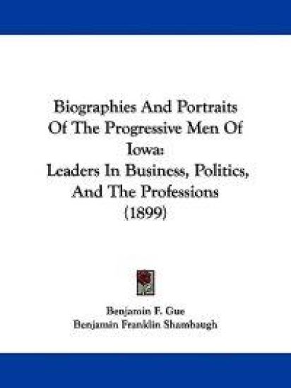 Biographies and Portraits of the Progressive Men of Iowa
