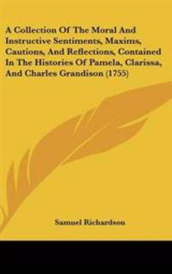 A Collection of the Moral and Instructive Sentiments, Maxims, Cautions, and Reflections, Contained in the Histories of Pamela, Clarissa, and Charles Grandison